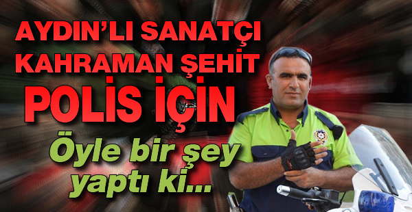 Aydınlı sanatçı kahraman şehit polis için öyle bir şey yaptı ki...