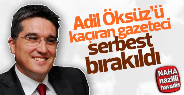 Adil Öksüz’ü kaçıran gazeteci tahliye oldu