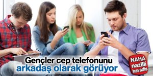 Gençler cep telefonunu arkadaş olarak görüyor
