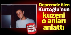 Depremde ölen Kurtoğlu'nun kuzeni o anları anlattı