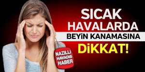 Sıcak havalarda beyin kanaması riskine dikkat