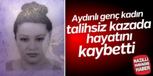 Aydınlı genç kadının talihsiz ölümü