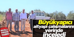Büyükyapıcı altyapı çalışmalarını yerinde inceledi.